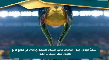 رسمياً اليوم.. جدول مباريات كأس السوبر السعودي 2025 في هونغ كونغ والجدل حول انسحاب الهلال